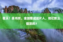 我天！虞书欣、金靖瘦成纸片人，她们怎么做到的？