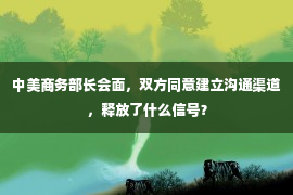 中美商务部长会面，双方同意建立沟通渠道，释放了什么信号？