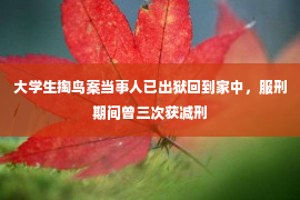 大学生掏鸟案当事人已出狱回到家中，服刑期间曾三次获减刑