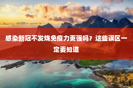 感染新冠不发烧免疫力更强吗？这些误区一定要知道