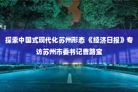 探索中国式现代化苏州形态 《经济日报》专访苏州市委书记曹路宝