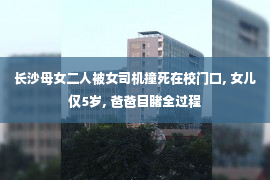 长沙母女二人被女司机撞死在校门口, 女儿仅5岁, 爸爸目睹全过程