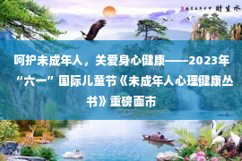 呵护未成年人，关爱身心健康——2023年“六一”国际儿童节《未成年人心理健康丛书》重磅面市