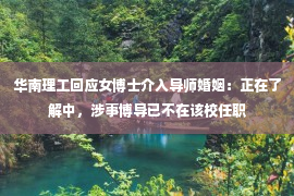 华南理工回应女博士介入导师婚姻：正在了解中，涉事博导已不在该校任职