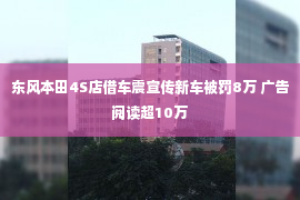 东风本田4S店借车震宣传新车被罚8万 广告阅读超10万