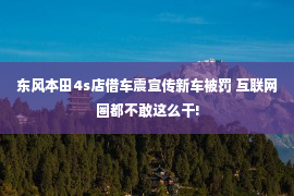 东风本田4s店借车震宣传新车被罚 互联网圈都不敢这么干!