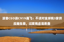 波音CEO谈C919商飞：不该对全球有3家供应商生畏，过度焦虑是愚蠢