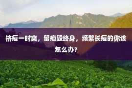 挤痘一时爽，留疤毁终身，频繁长痘的你该怎么办？