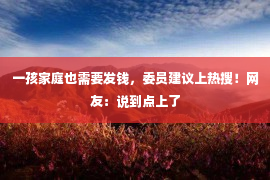 一孩家庭也需要发钱，委员建议上热搜！网友：说到点上了