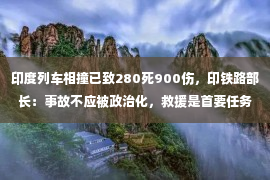 印度列车相撞已致280死900伤，印铁路部长：事故不应被政治化，救援是首要任务