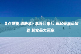 《点燃我温暖你》李峥回来后 看起来满盘皆输 其实是大赢家