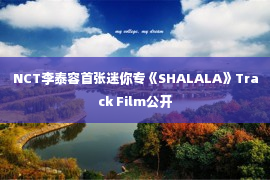 NCT李泰容首张迷你专《SHALALA》Track Film公开