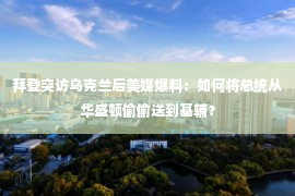 拜登突访乌克兰后美媒爆料：如何将总统从华盛顿偷偷送到基辅？