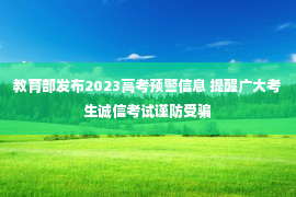 教育部发布2023高考预警信息 提醒广大考生诚信考试谨防受骗