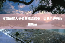 多国曾现人类偏肺病毒感染，尚无治疗药物和疫苗