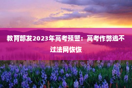 教育部发2023年高考预警：高考作弊逃不过法网恢恢