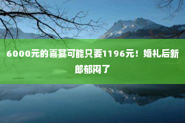 6000元的喜宴可能只要1196元！婚礼后新郎郁闷了