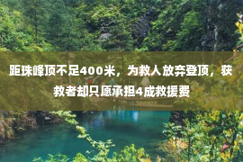 距珠峰顶不足400米，为救人放弃登顶，获救者却只愿承担4成救援费