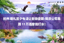 杭州 婚礼前夕电话让新娘傻眼:婚庆公司跑路 11万酒席钱打水�