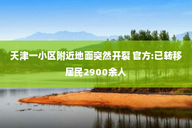 天津一小区附近地面突然开裂 官方:已转移居民2900余人