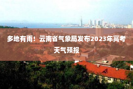 多地有雨！云南省气象局发布2023年高考天气预报