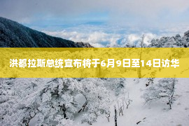 洪都拉斯总统宣布将于6月9日至14日访华