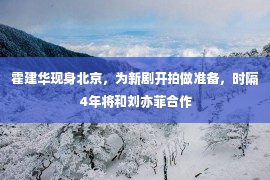 霍建华现身北京，为新剧开拍做准备，时隔4年将和刘亦菲合作