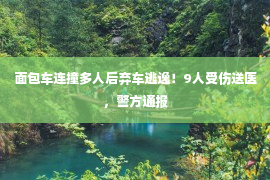 面包车连撞多人后弃车逃逸！9人受伤送医，警方通报