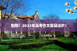 刚刚！2023年高考作文题目出炉！