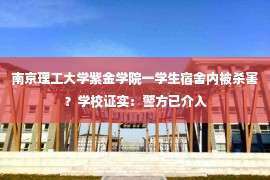 南京理工大学紫金学院一学生宿舍内被杀害？学校证实：警方已介入