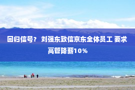 回归信号？ 刘强东致信京东全体员工 要求高管降薪10%