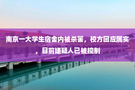 南京一大学生宿舍内被杀害，校方回应属实，目前嫌疑人已被控制