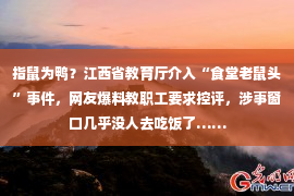 指鼠为鸭？江西省教育厅介入“食堂老鼠头”事件，网友爆料教职工要求控评，涉事窗口几乎没人去吃饭了……