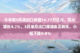 今年前5月进出口总值16.77万亿元，同比增长4.7%，5月单月出口增速由正转负，小幅下降0.8%