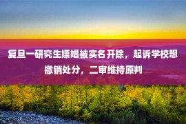 复旦一研究生嫖娼被实名开除，起诉学校想撤销处分，二审维持原判