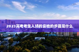 2023高考考生入场的安检的步骤是什么