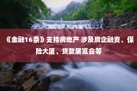 《金融16条》支持房地产 涉及房企融资、保险大厦、贷款展览会等