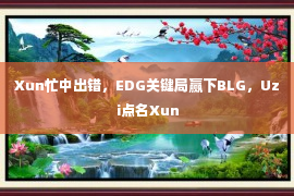 Xun忙中出错，EDG关键局赢下BLG，Uzi点名Xun