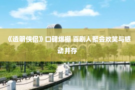 《透明侠侣》口碑爆棚 喜剧人聚会欢笑与感动并存