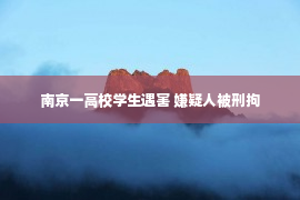 南京一高校学生遇害 嫌疑人被刑拘