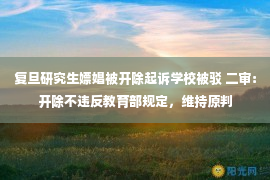 复旦研究生嫖娼被开除起诉学校被驳 二审：开除不违反教育部规定，维持原判