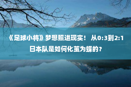 《足球小将》梦想照进现实！ 从0:3到2:1 日本队是如何化茧为蝶的？