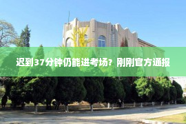 迟到37分钟仍能进考场？刚刚官方通报