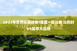 2022年世界杯足球赛f组第一轮比赛 比利时VS加拿大出场