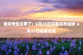 重庆考生注意了：6月25日可查高考成绩  6月27日起填志愿