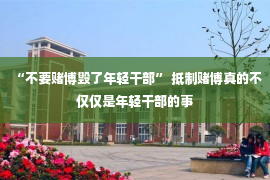 “不要赌博毁了年轻干部” 抵制赌博真的不仅仅是年轻干部的事