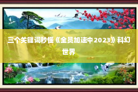 三个关键词秒懂《全员加速中2023》科幻世界