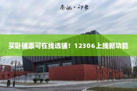 买卧铺票可在线选铺！12306上线新功能