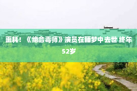 噩耗！《绝命毒师》演员在睡梦中去世 终年52岁