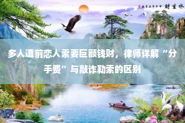 多人遭前恋人索要巨额钱财，律师详解“分手费”与敲诈勒索的区别